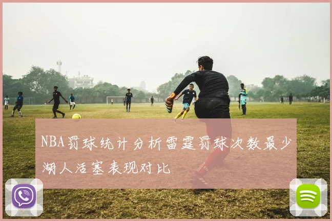 NBA罚球统计分析雷霆罚球次数最少湖人活塞表现对比
