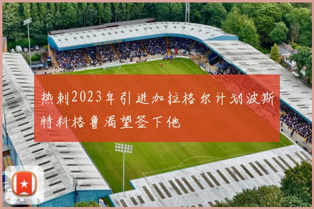 热刺2023年引进加拉格尔计划波斯特科格鲁渴望签下他