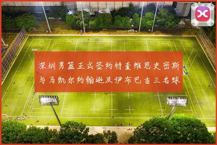 深圳男篮正式签约特奎维恩史密斯与马凯尔约翰逊及伊布巴吉三名球员