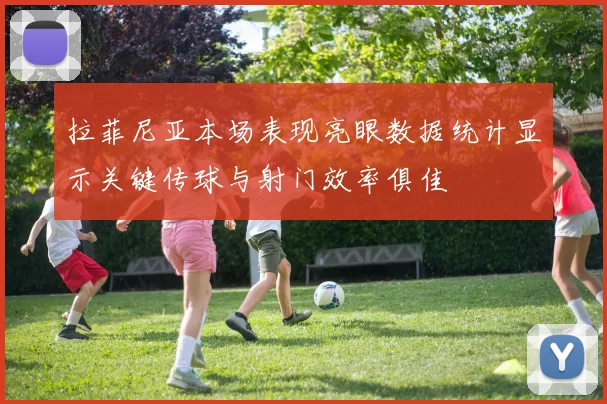 拉菲尼亚本场表现亮眼数据统计显示关键传球与射门效率俱佳