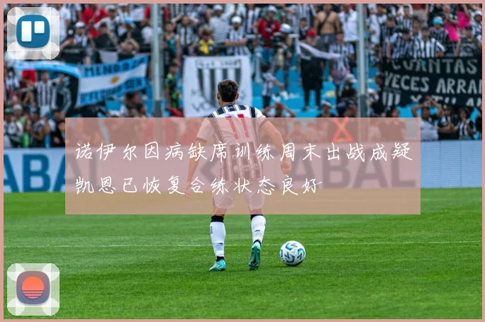诺伊尔因病缺席训练周末出战成疑凯恩已恢复合练状态良好
