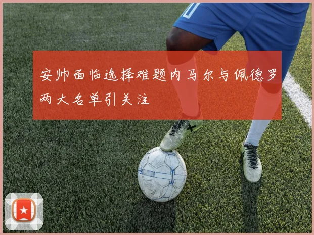 安帅面临选择难题内马尔与佩德罗两大名单引关注
