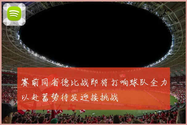 赛前同省德比战即将打响球队全力以赴蓄势待发迎接挑战